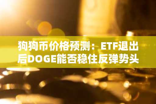 狗狗币价格预测：ETF退出后DOGE能否稳住反弹势头？