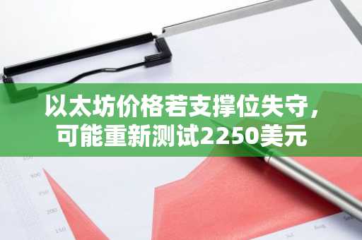 以太坊价格若支撑位失守,可能重新测试2250美元