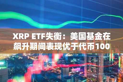 XRP ETF失衡：美国基金在飙升期间表现优于代币100%