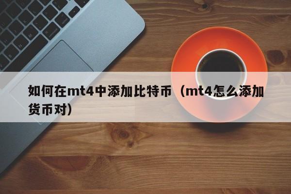 如何在mt4中添加比特币（mt4怎么添加货币对）