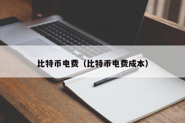 比特币电费（比特币电费成本）
