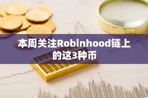 本周关注Robinhood链上的这3种币