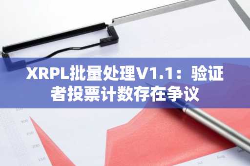 XRPL批量处理V1.1：验证者投票计数存在争议