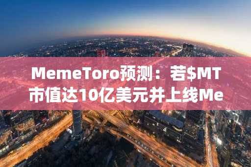 MemeToro预测:若$MT市值达10亿美元并上线Memecoin Launchpad及CEX,1000美元能涨多少?