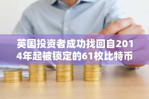 英国投资者成功找回自2014年起被锁定的61枚比特币