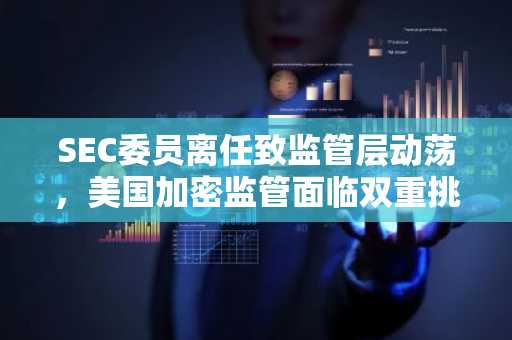 SEC委员离任致监管层动荡，美国加密监管面临双重挑战