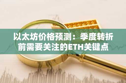 以太坊价格预测:季度转折前需要关注的ETH关键点