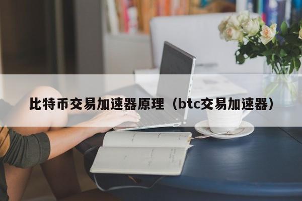 比特币交易加速器原理（btc交易加速器）