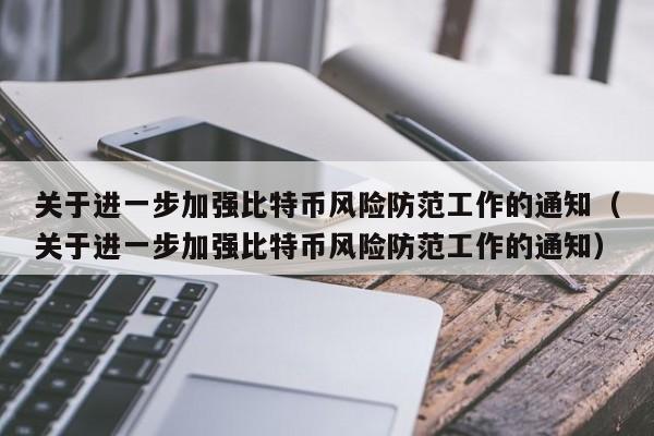 关于进一步加强比特币风险防范工作的通知（关于进一步加强比特币风险防范工作的通知）