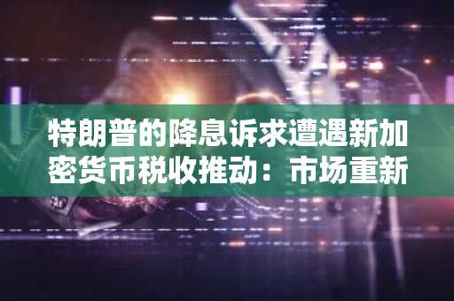 特朗普的降息诉求遭遇新加密货币税收推动：市场重新定价前值得冒险的5种山寨币