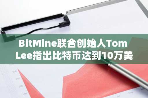BitMine联合创始人Tom Lee指出比特币达到10万美元的四大催化剂