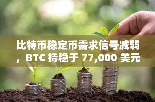 比特币稳定币需求信号减弱,BTC 持稳于 77,000 美元附近