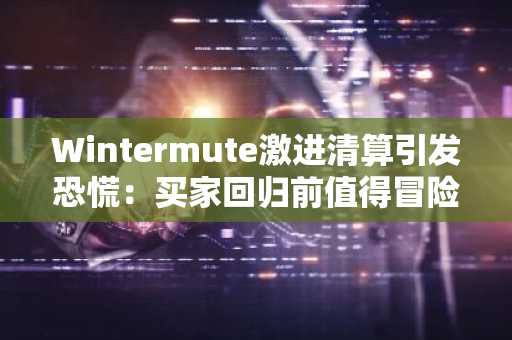 Wintermute激进清算引发恐慌:买家回归前值得冒险的5种加密货币