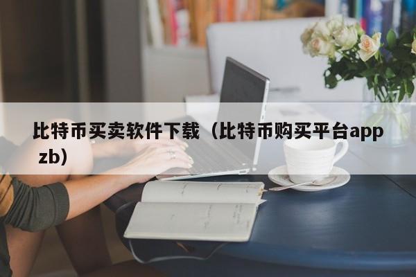 比特币买卖软件下载(比特币购买平台app zb)