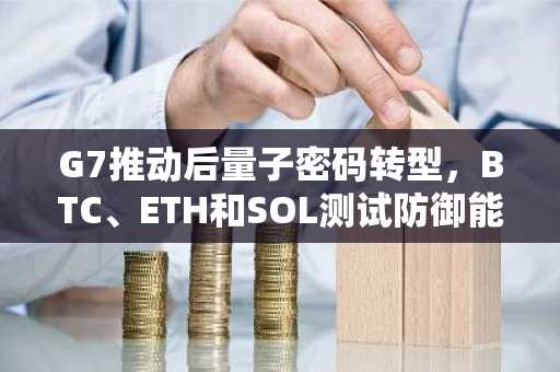 G7推动后量子密码转型，BTC、ETH和SOL测试防御能力