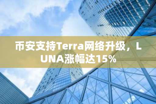 币安支持Terra网络升级，LUNA涨幅达15%