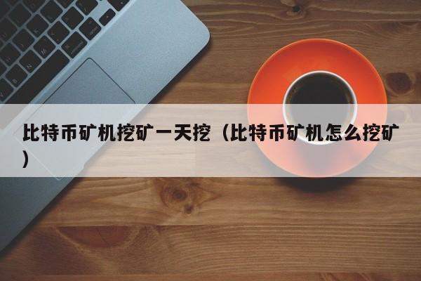 比特币矿机挖矿一天挖（比特币矿机怎么挖矿）