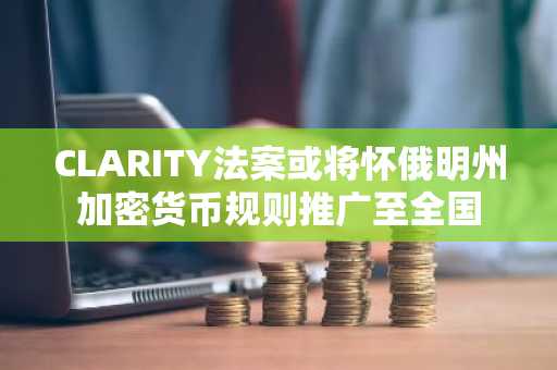 CLARITY法案或将怀俄明州加密货币规则推广至全国