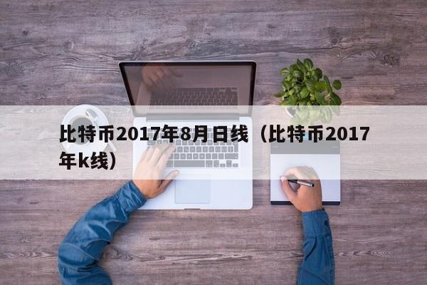 比特币2017年8月日线（比特币2017年k线）