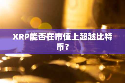 XRP能否在市值上超越比特币？