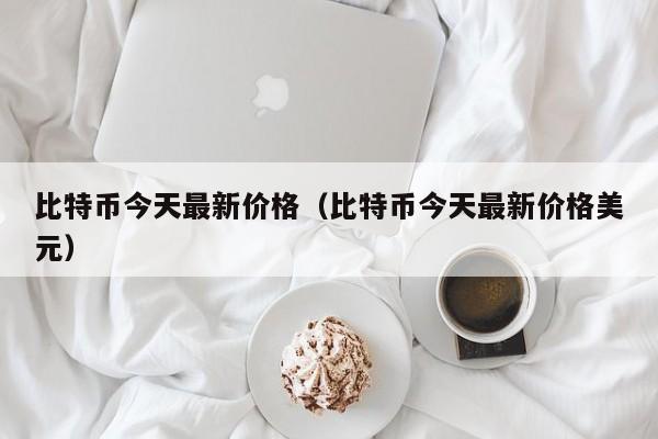比特币今天最新价格（比特币今天最新价格美元）