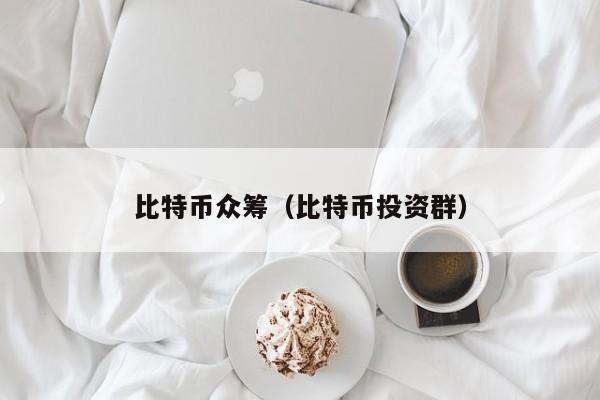 比特币众筹（比特币投资群）