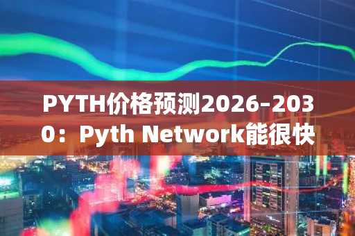 PYTH价格预测2026–2030:Pyth Network能很快达到0.20美元吗?