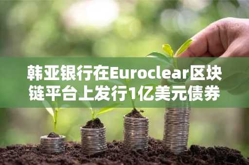 韩亚银行在Euroclear区块链平台上发行1亿美元债券