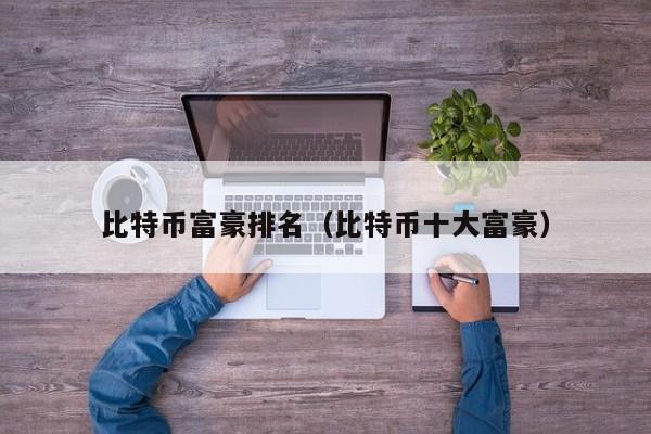 比特币富豪排名（比特币十大富豪）