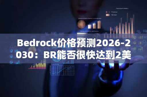 Bedrock价格预测2026-2030：BR能否很快达到2美元？