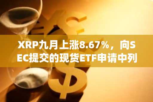 XRP九月上涨8.67%，向SEC提交的现货ETF申请中列明Coinbase Custody