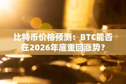 比特币价格预测：BTC能否在2026年底重回涨势？