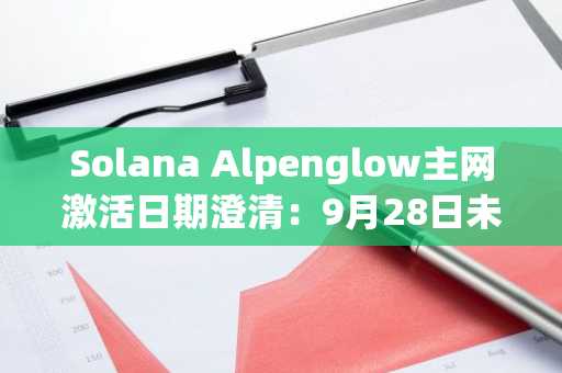 Solana Alpenglow主网激活日期澄清：9月28日未生效