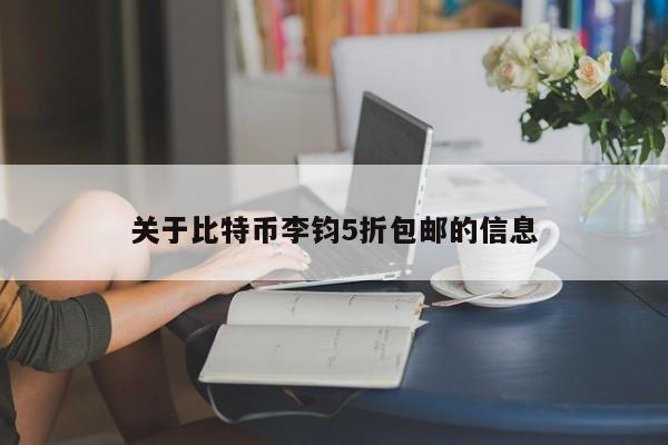 关于比特币李钧5折包邮的信息