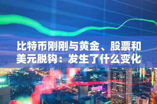 比特币刚刚与黄金、股票和美元脱钩：发生了什么变化？