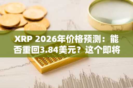 XRP 2026年价格预测：能否重回3.84美元？这个即将上线的加密货币或成下一个百倍币——10000%回报率来袭