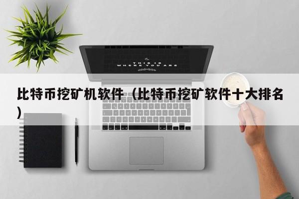 比特币挖矿机软件（比特币挖矿软件十大排名）