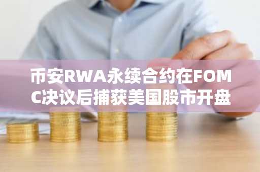 币安RWA永续合约在FOMC决议后捕获美国股市开盘跳空缺口的97%