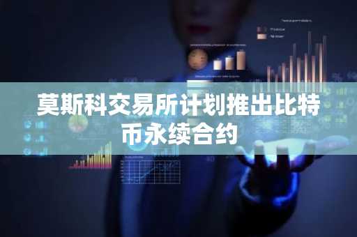 莫斯科交易所计划推出比特币永续合约