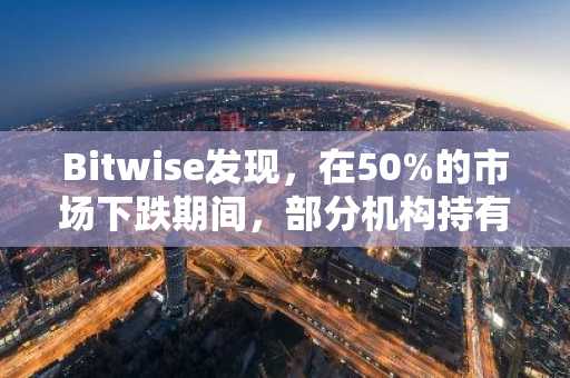 Bitwise发现，在50%的市场下跌期间，部分机构持有或增持了加密货币