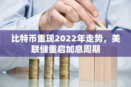 比特币重现2022年走势，美联储重启加息周期