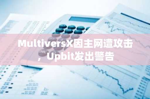 MultiversX因主网遭攻击，Upbit发出警告