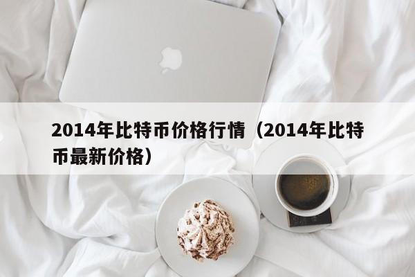 2014年比特币价格行情（2014年比特币最新价格）