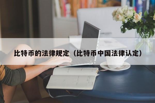 比特币的法律规定（比特币中国法律认定）