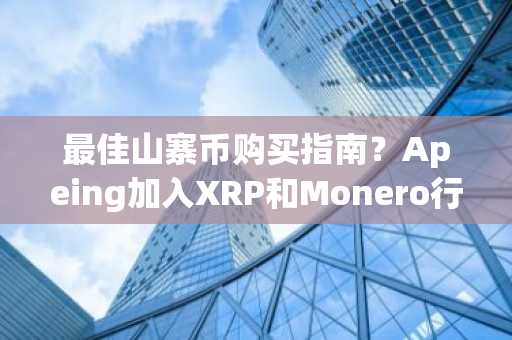 最佳山寨币购买指南？Apeing加入XRP和Monero行列，加密货币交易者追逐下一个重大机会