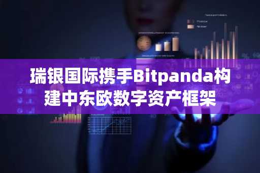 瑞银国际携手Bitpanda构建中东欧数字资产框架