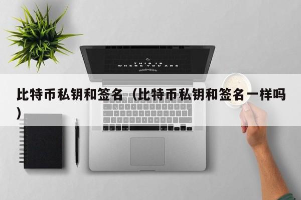 比特币私钥和签名（比特币私钥和签名一样吗）
