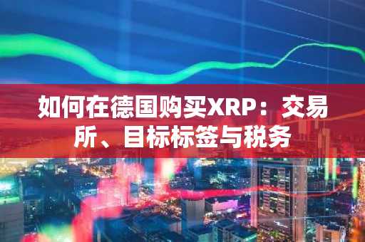 如何在德国购买XRP：交易所、目标标签与税务