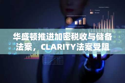 华盛顿推进加密税收与储备法案，CLARITY法案受阻