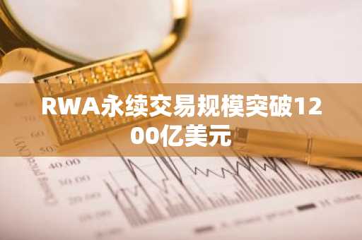 RWA永续交易规模突破1200亿美元